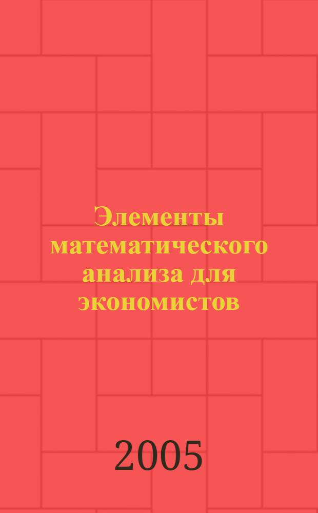 Элементы математического анализа для экономистов : учебное пособие для студентов по специальности "Финансы и кредит". "Бухгалтерский учет, анализ и аудит", "Мировая экомика"