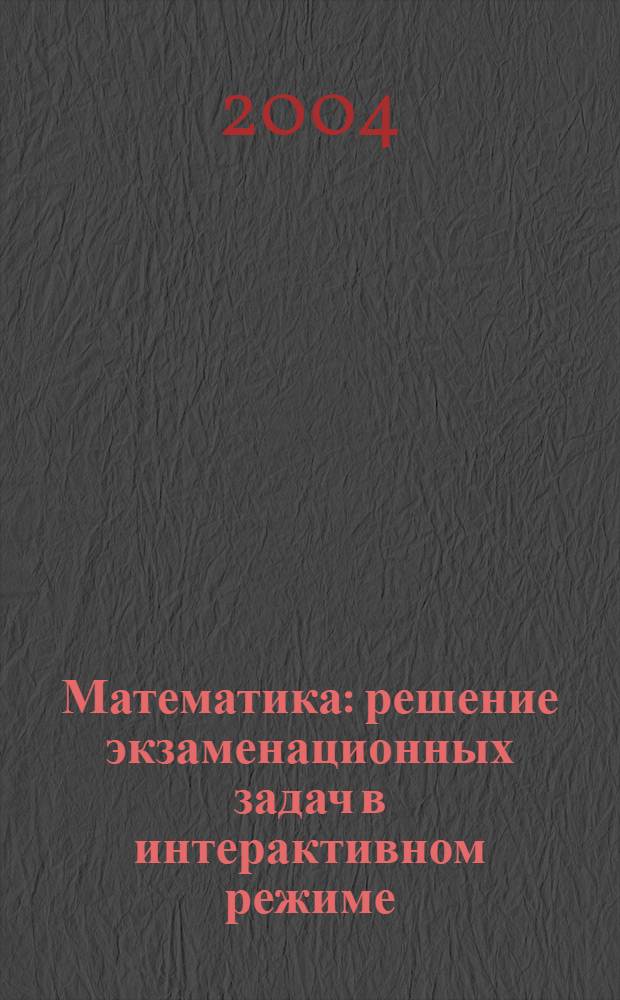 Математика : решение экзаменационных задач в интерактивном режиме