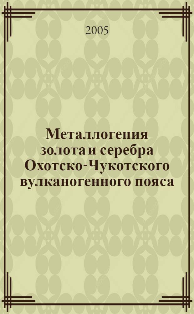 Металлогения золота и серебра Охотско-Чукотского вулканогенного пояса