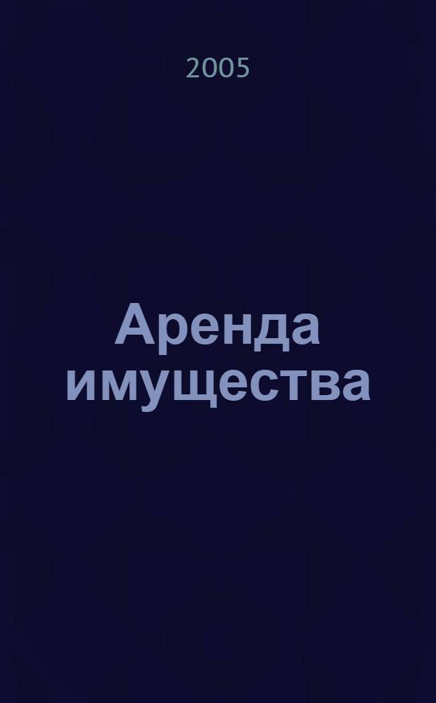 Аренда имущества : правовые аспекты, бухгалтерский учет и налогообложение : практическое руководство