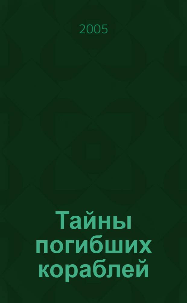 Тайны погибших кораблей : для среднего и старшего школьного возраста