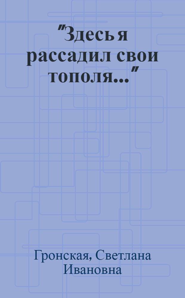 "Здесь я рассадил свои тополя..." : документальная повесть о Елене Вяловой и поэте Павле Васильеве. Письма
