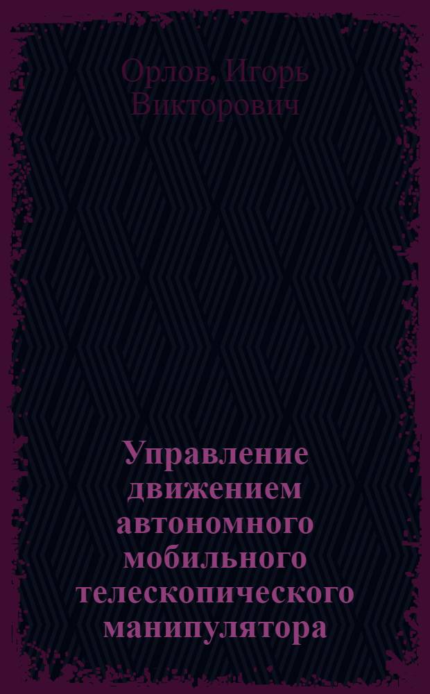 Управление движением автономного мобильного телескопического манипулятора : автореф. дис. на соиск. учен. степ. к.т.н. : спец. 01.02.01