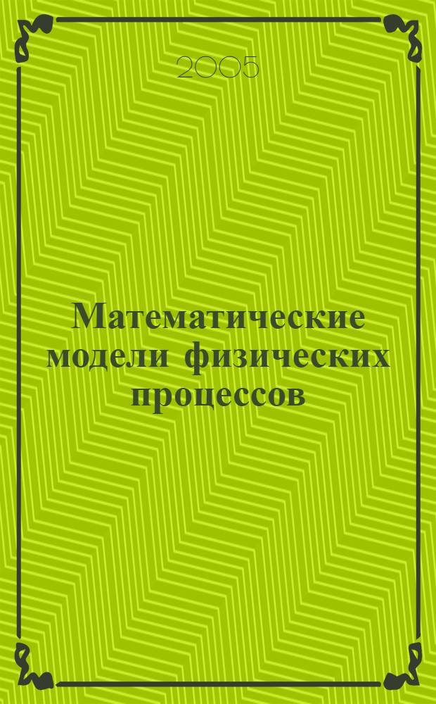 Математические модели физических процессов : сборник научных трудов 11 международной конференции "Математические модели физических процессов" (29-30 июня 2005 г.) Таганрог