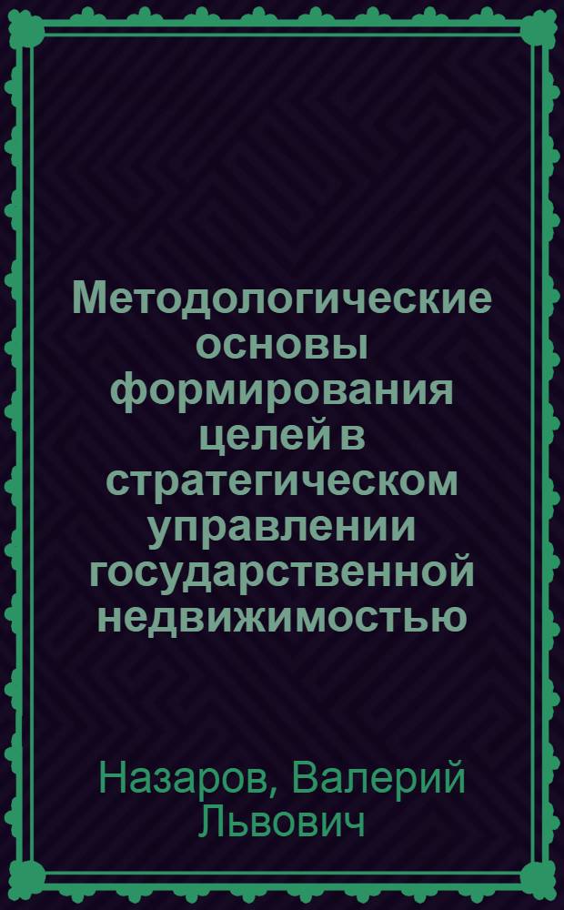 Методологические основы формирования целей в стратегическом управлении государственной недвижимостью