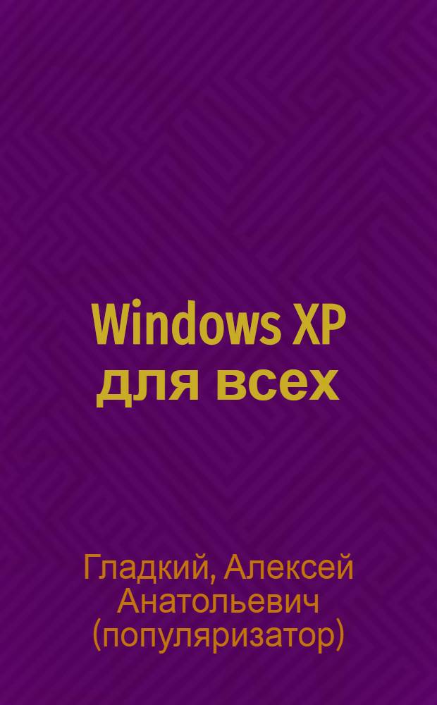Windows XP для всех : просто и ясно: основные понятия Windows XP, работа в Интернете, развлечения, обслуживание дисков, хитрости и трюки