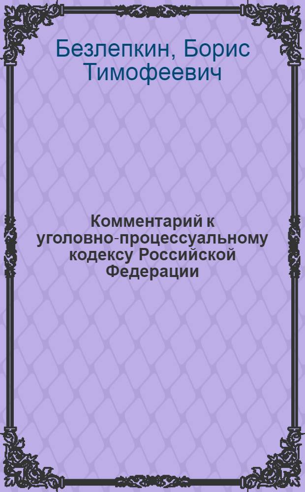Комментарий к уголовно-процессуальному кодексу Российской Федерации (постатейный) : (постатейный) : с учетом Федер. законов N&deg; 154-ФЗ, 187-ФЗ, 54-ФЗ, а также постановлений Конституц. Суда РФ от 11 мая 2005 г. N&deg; 5-П, от 27 июня 2005 г. N&deg; 7-П : принят Гос. Думой 22 нояб. 2001 г. : одобрен Советом Федерации 5 дек. 2001 г.
