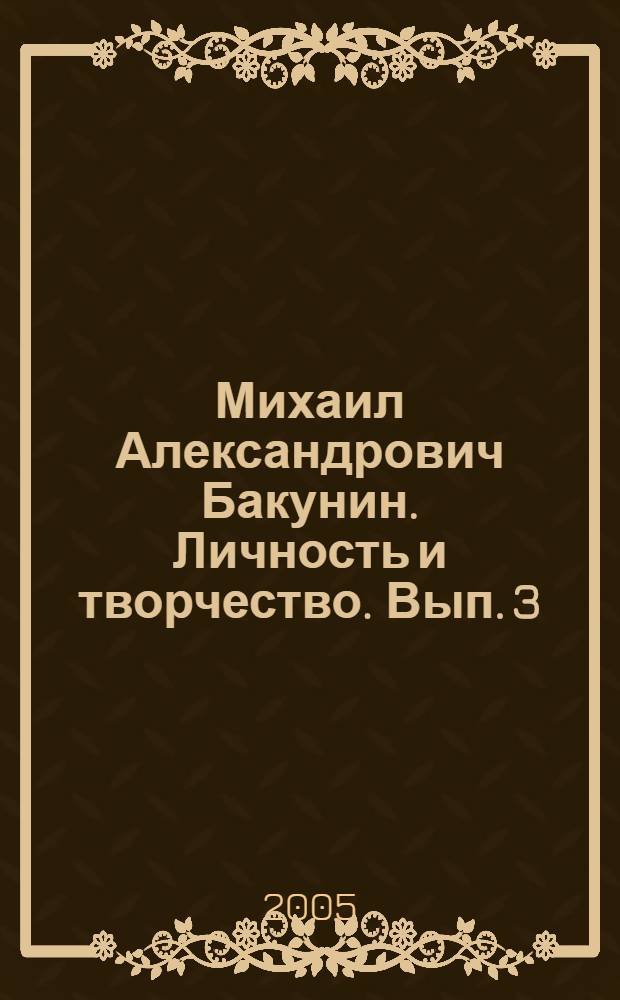 Михаил Александрович Бакунин. Личность и творчество. Вып. 3