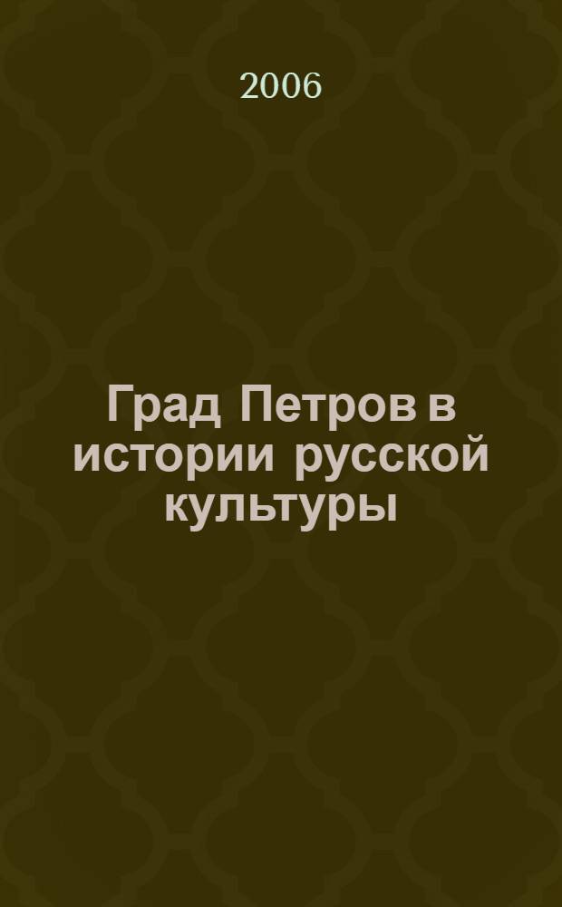 Град Петров в истории русской культуры : история Санкт-Петербурга от основания до наших дней, постижение прошлого, осмысление настоящего, взгляд в будущее