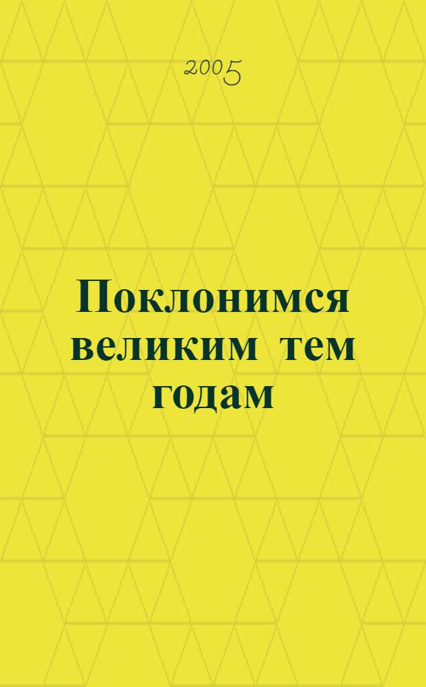 Поклонимся великим тем годам : 60-летию Победы сов. народа в Великой Отечеств. войне 1941-1945 годов посвящается