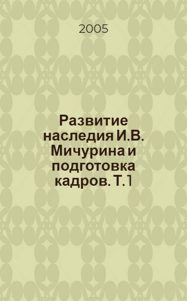Развитие наследия И.В. Мичурина и подготовка кадров. Т. 1