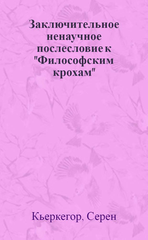 Заключительное ненаучное послесловие к "Философским крохам" : мимически-патетически-диалектическая компиляция. Экзистенциальный вклад Иоханнеса Климакуса