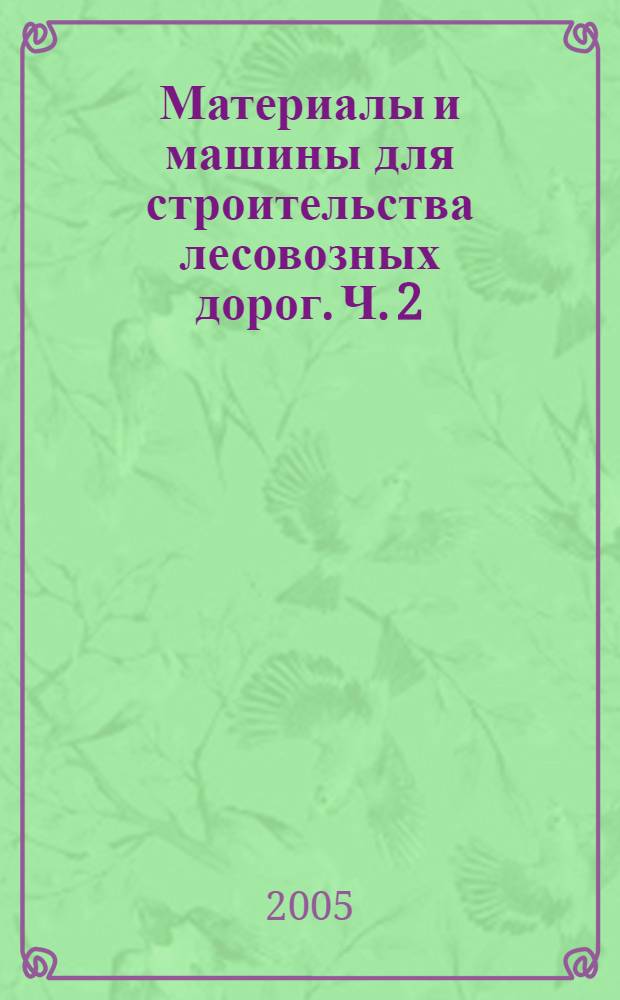 Материалы и машины для строительства лесовозных дорог. Ч. 2