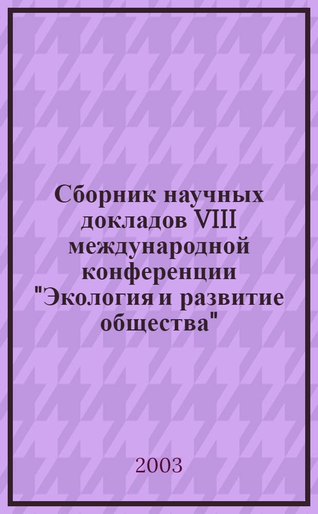 Сборник научных докладов VIII международной конференции "Экология и развитие общества", 23-28 июля 2003 г.