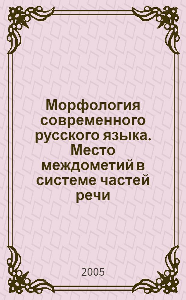 Морфология современного русского языка. Место междометий в системе частей речи