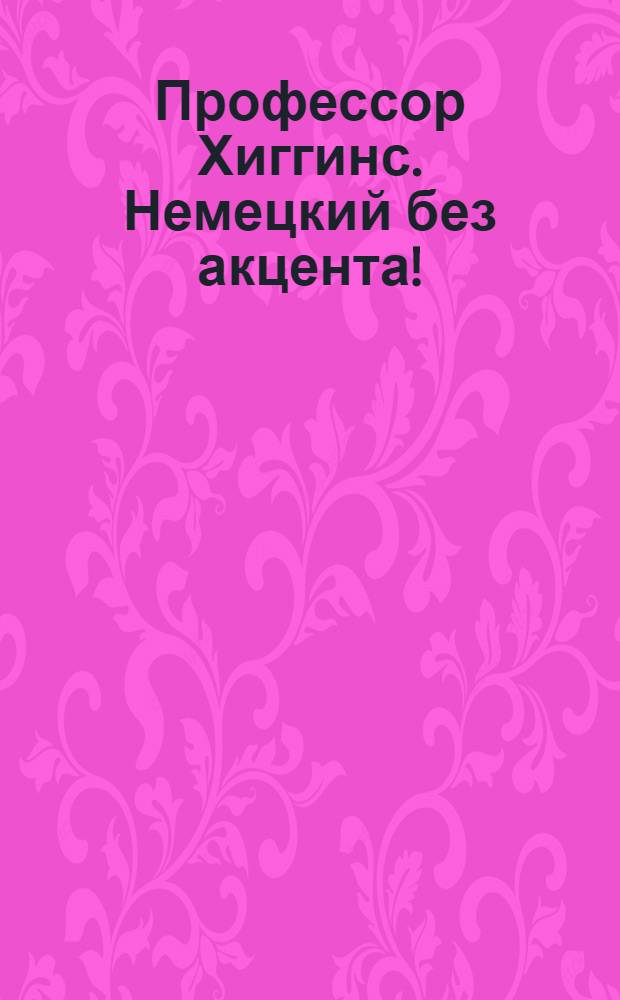 Профессор Хиггинс. Немецкий без акцента!