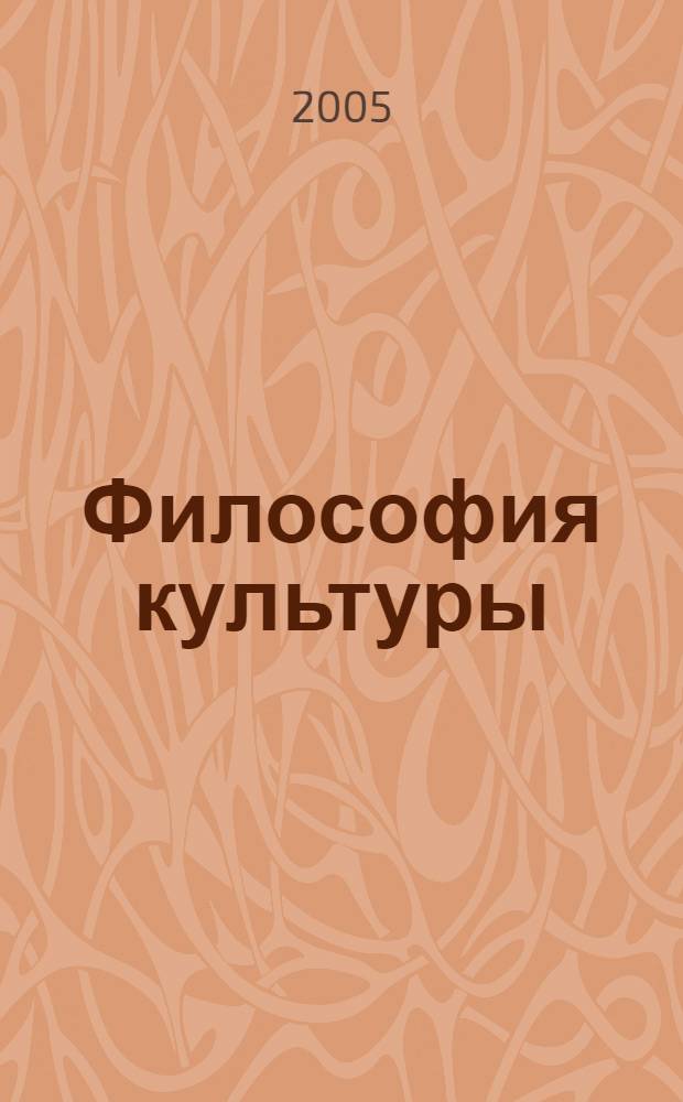 Философия культуры : учебное пособие для специальностей: 032800 - Культурология (квалификация - учитель культурологии) и 020600 - Культурология (квалификация - культуролог)