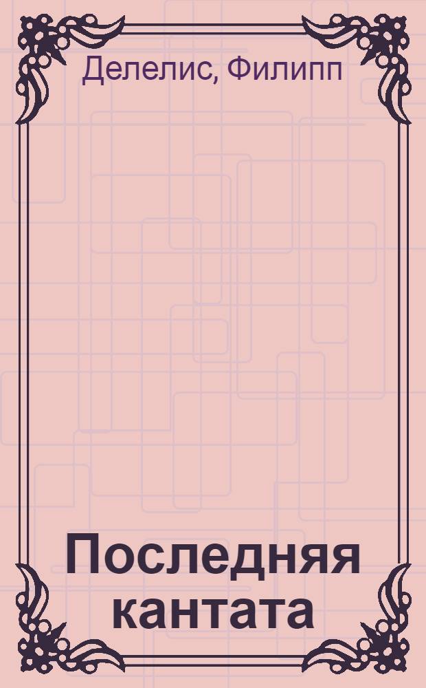 Последняя кантата : роман