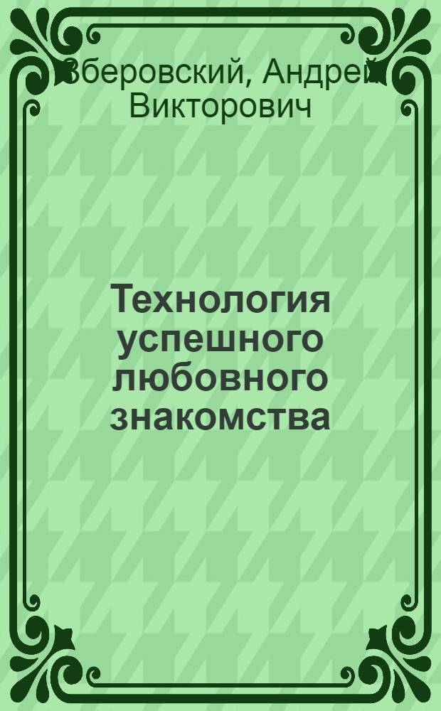 Технология успешного любовного знакомства: мужские советы для женщин и мужчин : психология любовного знакомства