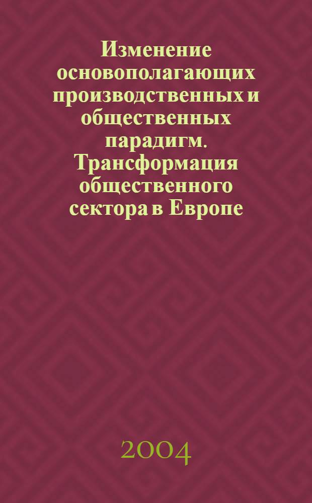 Изменение основополагающих производственных и общественных парадигм. Трансформация общественного сектора в Европе (опыт стран ЕС) = Change of the fundamental productive and social paradigms and transformation of the public sphere in Europe (EU experience)