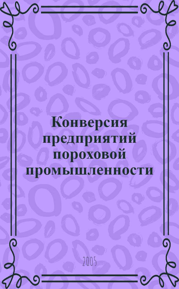 Конверсия предприятий пороховой промышленности : учебное пособие : для студентов специальностей 240702 (251200) и 240501 (250500), магистров, обучающихся по программам 550827 и 550810