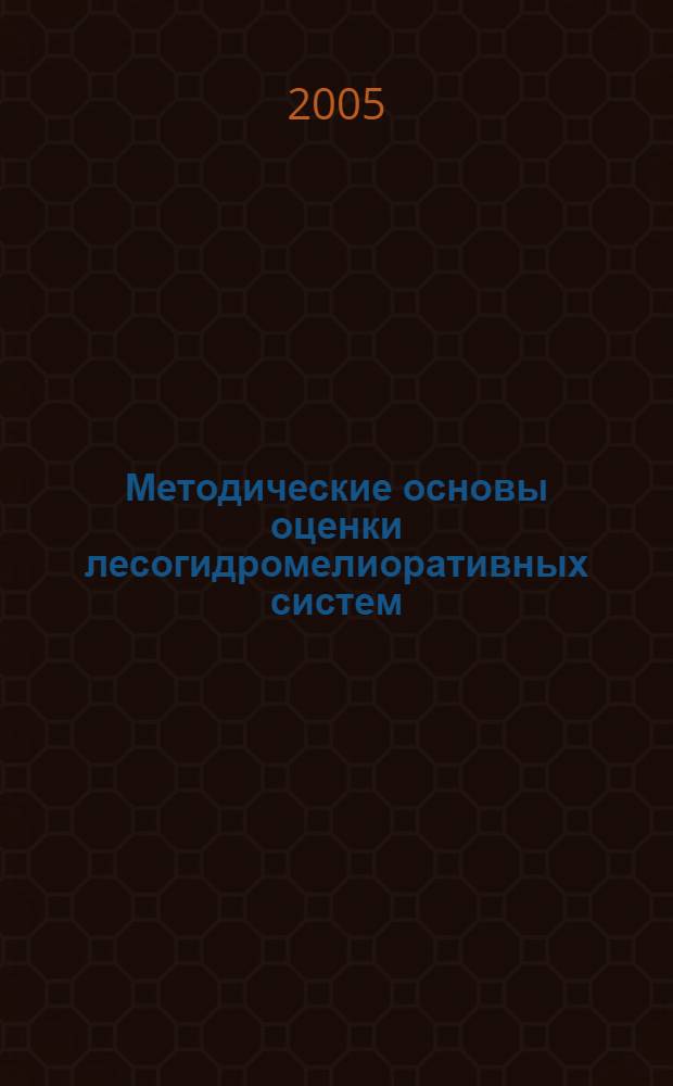 Методические основы оценки лесогидромелиоративных систем : учебное пособие : для аспирантов и студентов старших курсов высших учебных заведений лесотехнического профиля, обучающихся по специальностям 250201 - Лесное хозяйство, 250203 - Садово-парковое и ландшафтное строительство