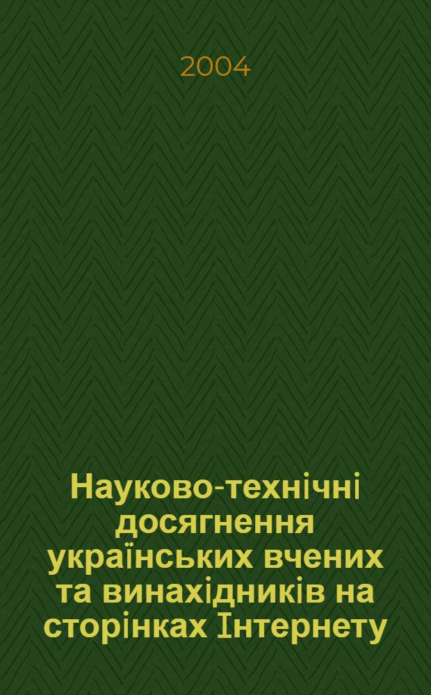 Науково-технiчнi досягнення украïнських вчених та винахiдникiв на сторiнках Iнтернету : методичнi поради бiблiотекарям з використання Iнтернет-ресурсiв