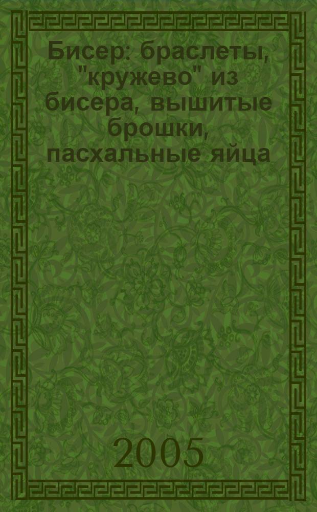 Бисер : браслеты, "кружево" из бисера, вышитые брошки, пасхальные яйца