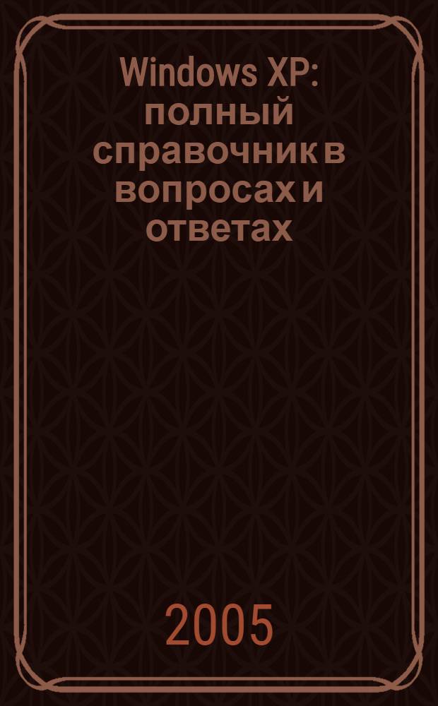 Windows XP : полный справочник в вопросах и ответах