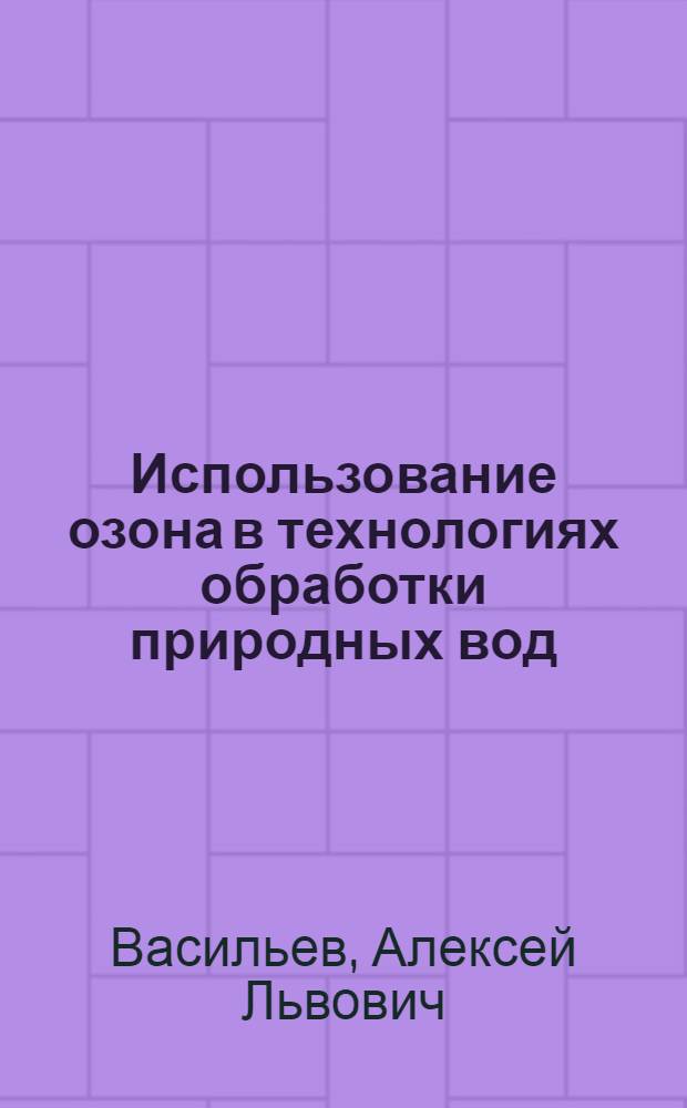 Использование озона в технологиях обработки природных вод : учеб. пособие для студентов, обучающихся по направлению 653500 "Строительство"