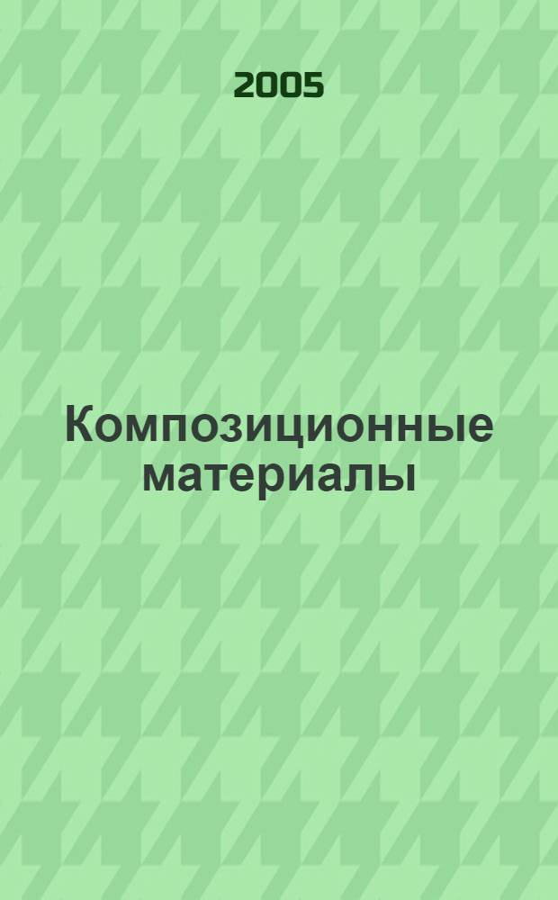 Композиционные материалы : учеб. пособие по дисциплинам: "Технология конструкц. материалов", "Материаловедение", "Материаловедение и технология конструкц. материалов"