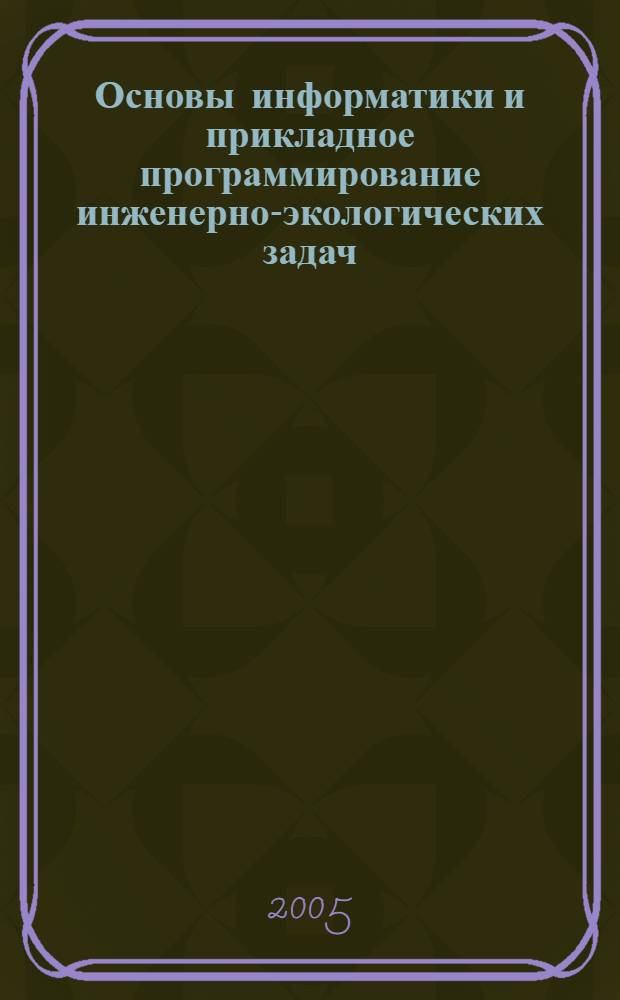 Основы информатики и прикладное программирование инженерно-экологических задач : учеб. пособие