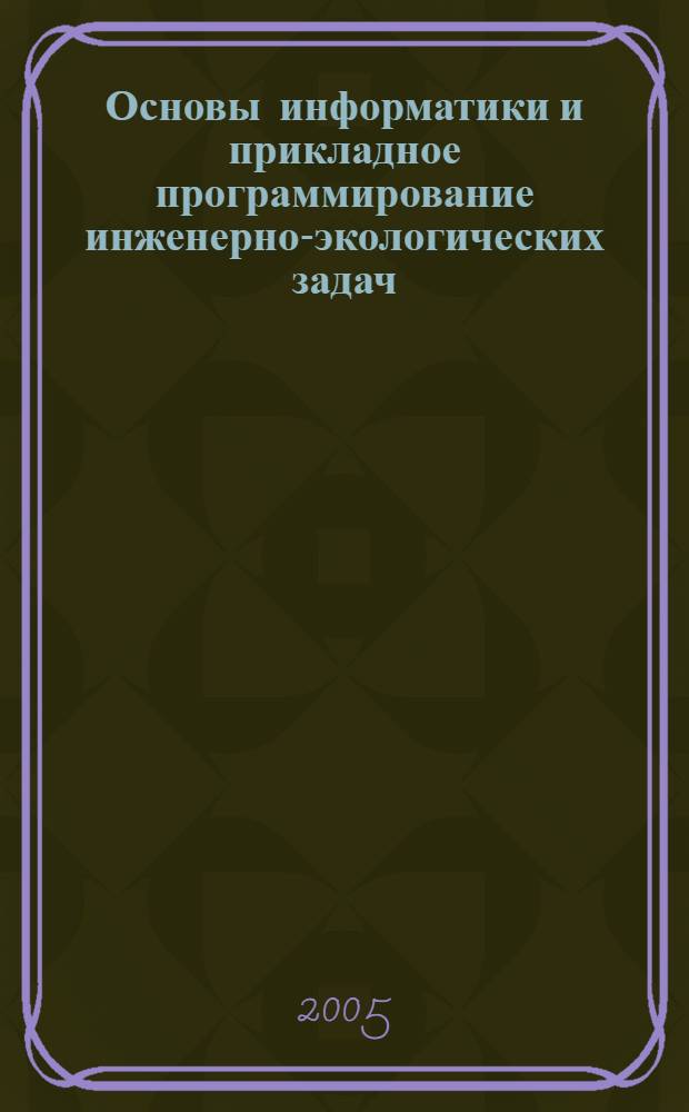 Основы информатики и прикладное программирование инженерно-экологических задач : учеб. пособие