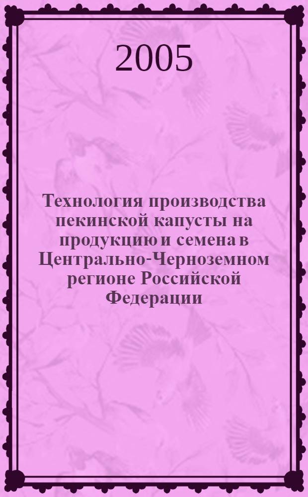 Технология производства пекинской капусты на продукцию и семена в Центрально-Черноземном регионе Российской Федерации : (методические рекомендации)