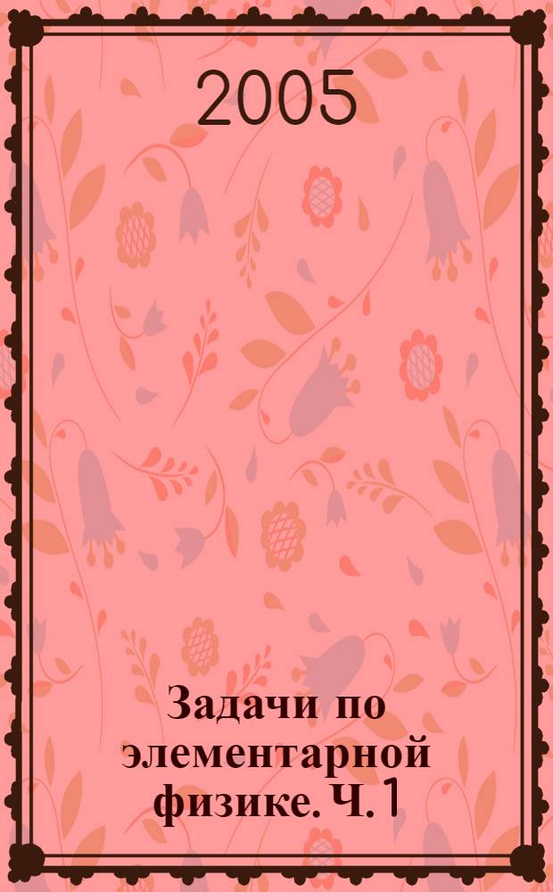 Задачи по элементарной физике. Ч. 1 : Механика. Молекулярная физика