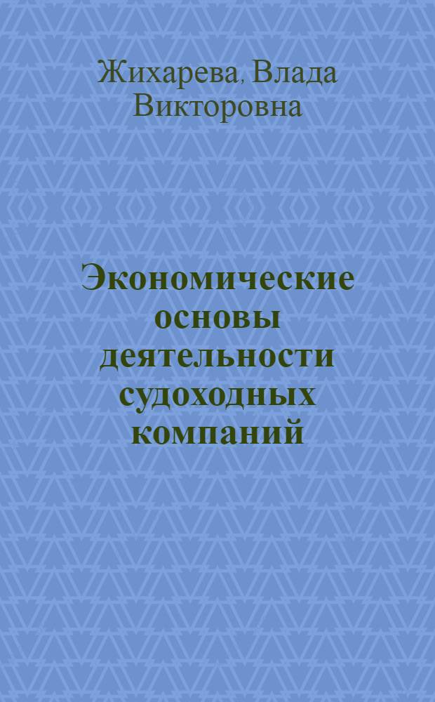 Экономические основы деятельности судоходных компаний : учебное пособие для студентов транспортных вузов, курсантов морских академий, специалистов судоходных компаний