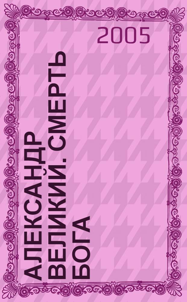 Александр Великий. Смерть бога