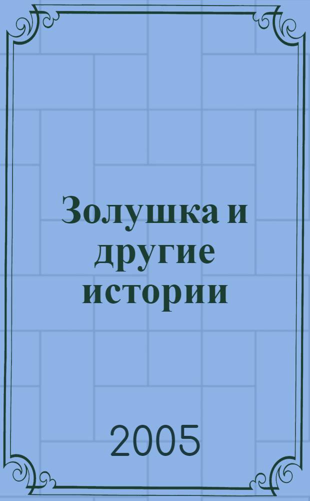 Золушка и другие истории : широко известные сказки в пересказе для детей