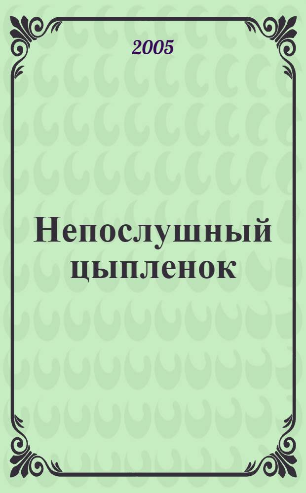 Непослушный цыпленок : для дошкольного и младшего школьного возраста
