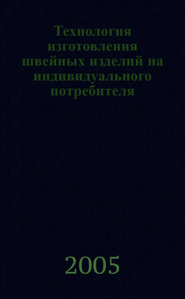 Технология изготовления швейных изделий на индивидуального потребителя : учебное пособие : для студентов и специалистов, изготавливающих швейные изделия по индивидуальным заказам