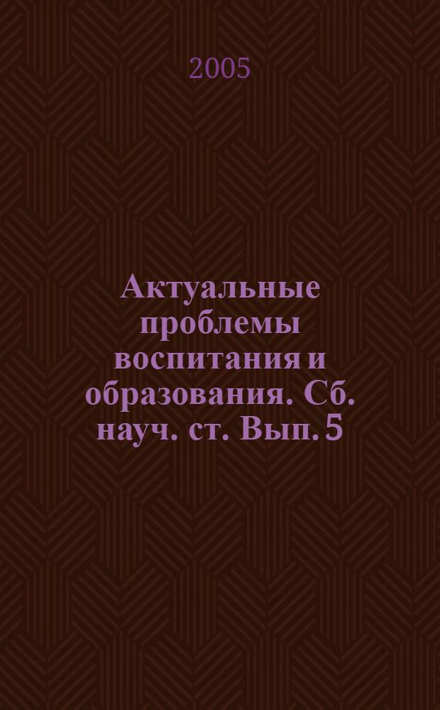 Актуальные проблемы воспитания и образования. Сб. науч. ст. Вып. 5