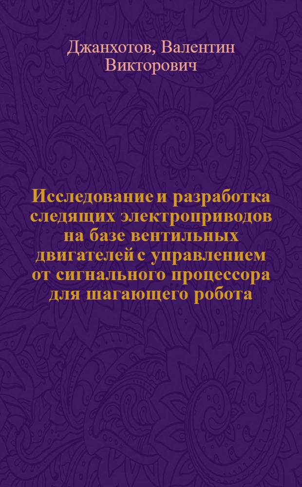 Исследование и разработка следящих электроприводов на базе вентильных двигателей с управлением от сигнального процессора для шагающего робота : автореф. дис. на соиск. учен. степ. к.т.н. : спец. 05.09.03