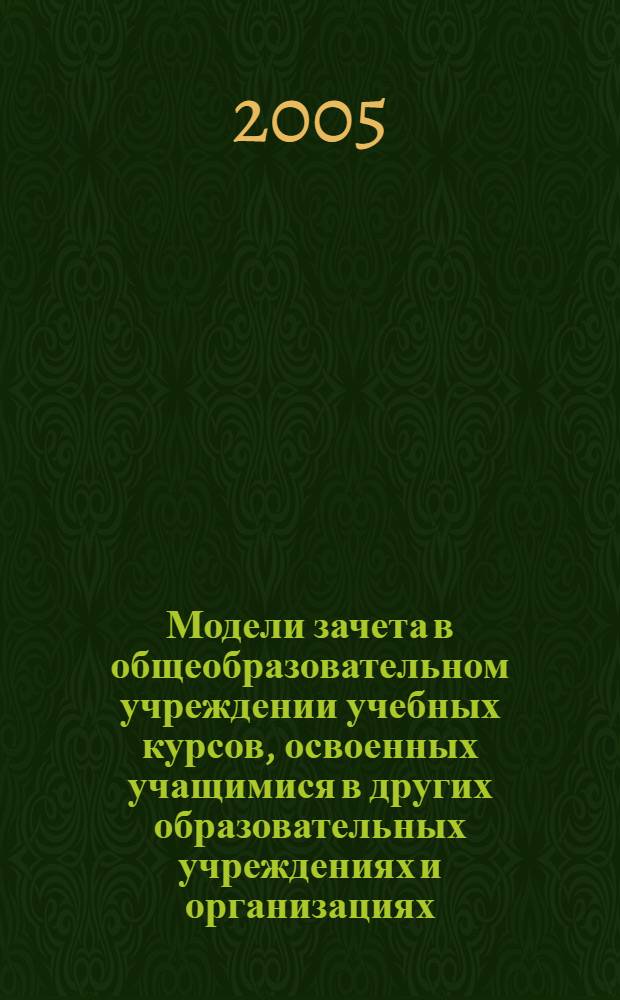 Модели зачета в общеобразовательном учреждении учебных курсов, освоенных учащимися в других образовательных учреждениях и организациях : методические материалы, обеспечивающие сетевое взаимодействие образовательных учреждений : сборник