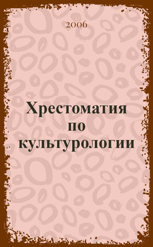 Хрестоматия по культурологии : учеб. пособие : для студентов вузов, обучающихся по гуманит. специальностям