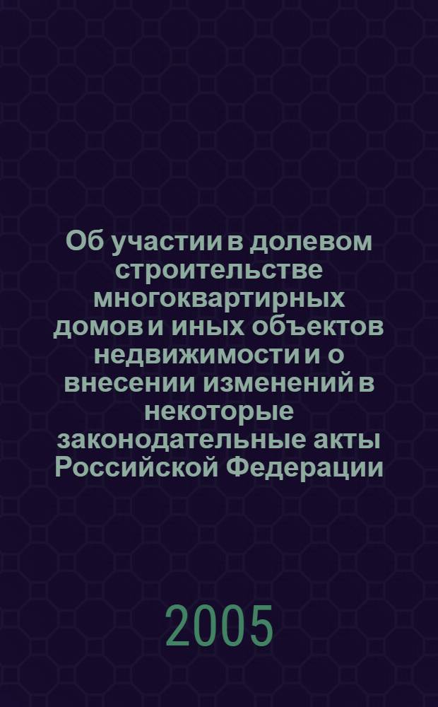 Об участии в долевом строительстве многоквартирных домов и иных объектов недвижимости и о внесении изменений в некоторые законодательные акты Российской Федерации : Федеральный закон Российской Федерации от 30 декабря 2004 года N° 214-ФЗ : принят Государственной Думой 22 декабря 2004 года : одобрен Советом Федерации 24 декабря 2004 года : текст приведен по состоянию на 7 апреля 2005 г