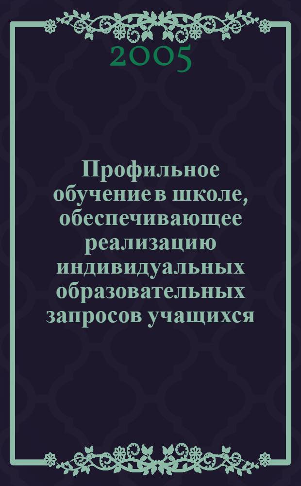 Профильное обучение в школе, обеспечивающее реализацию индивидуальных образовательных запросов учащихся. Программа повышения квалификации работников образования