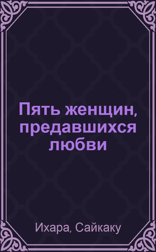 Пять женщин, предавшихся любви : новеллы