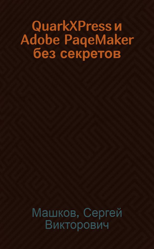 QuarkXPress и Adobe PaqeMaker без секретов : научитесь работать с текстом и графикой : создание публикаций на ПК