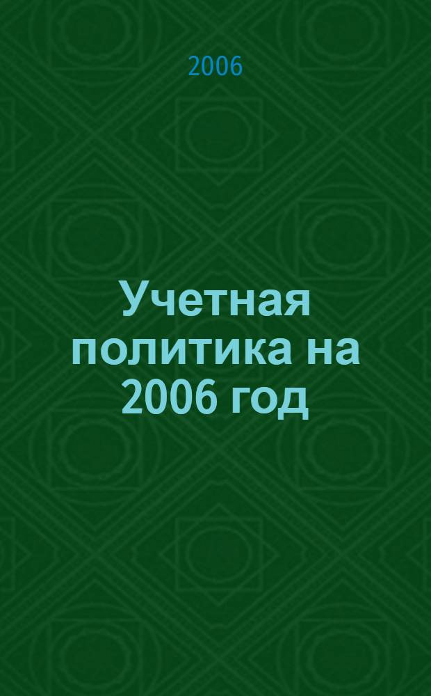 Учетная политика на 2006 год : в целях бухгалт. учета и налогообложения : справ. рук. и гл. бухгалтера