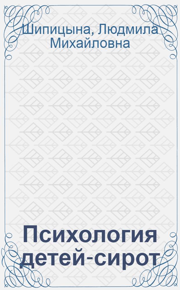 Психология детей-сирот : учебное пособие для студентов высших учебных заведений, обучающихся по направлению 540600 (050600) "Педагогика"